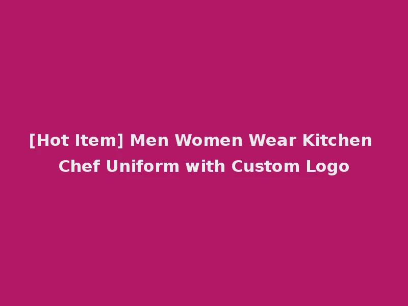 [Hot Item] Men Women Wear Kitchen Chef Uniform with Custom Logo