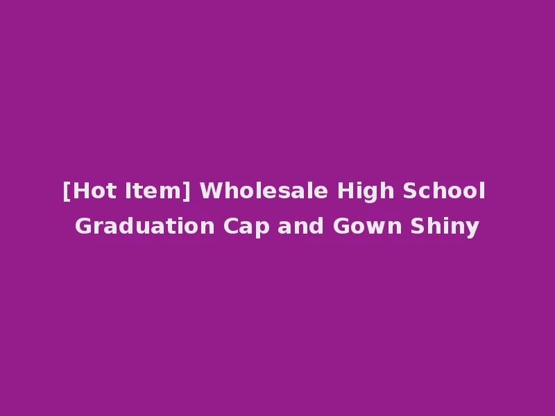 [Hot Item] Wholesale High School Graduation Cap and Gown Shiny