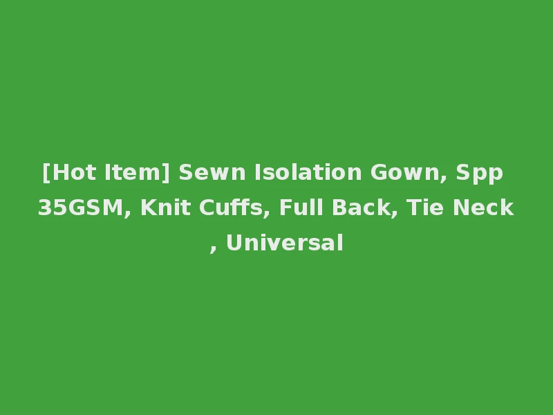 [Hot Item] Sewn Isolation Gown, Spp 35GSM, Knit Cuffs, Full Back, Tie Neck, Universal