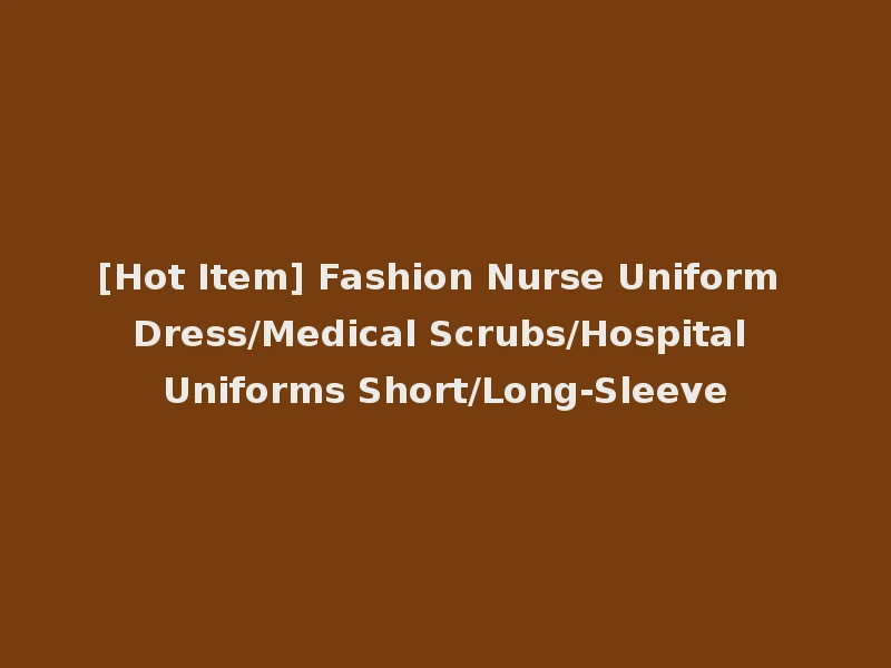 [Hot Item] Fashion Nurse Uniform Dress/Medical Scrubs/Hospital Uniforms Short/Long-Sleeve
