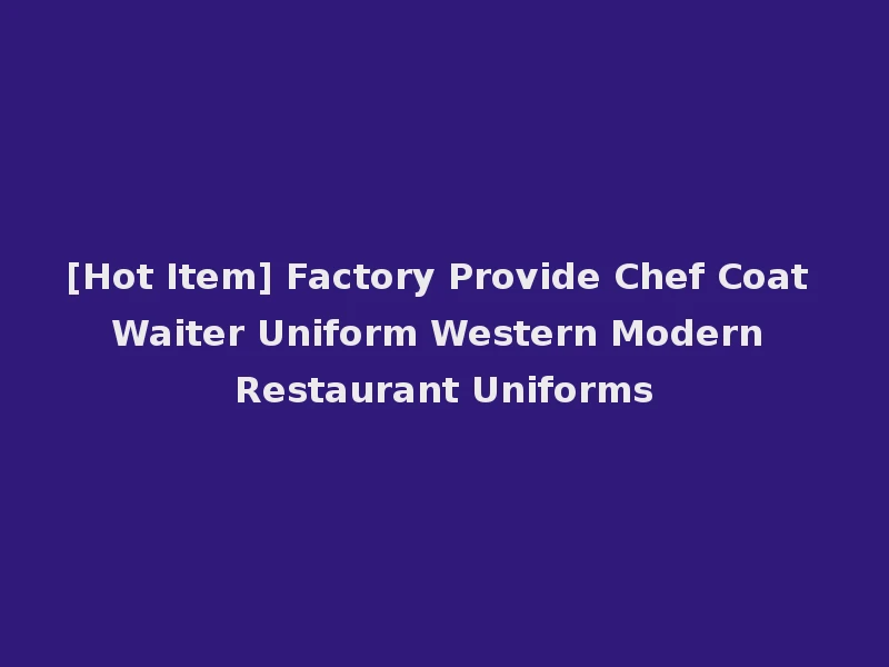 [Hot Item] Factory Provide Chef Coat Waiter Uniform Western Modern Restaurant Uniforms
