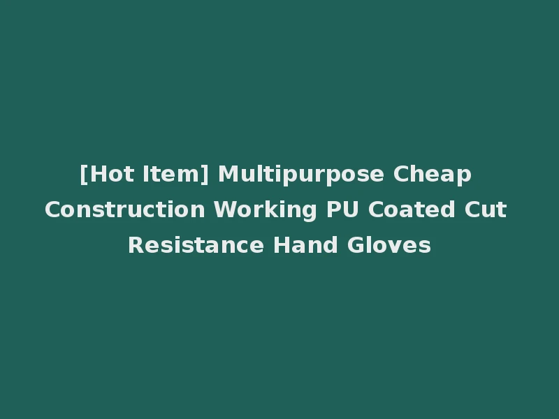 [Hot Item] Multipurpose Cheap Construction Working PU Coated Cut Resistance Hand Gloves