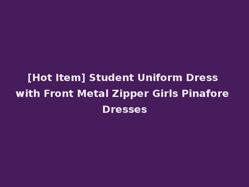 [Hot Item] Student Uniform Dress with Front Metal Zipper Girls Pinafore Dresses
