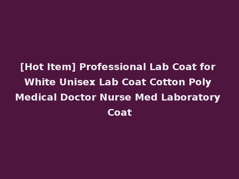 [Hot Item] Professional Lab Coat for White Unisex Lab Coat Cotton Poly Medical Doctor Nurse Med Laboratory Coat