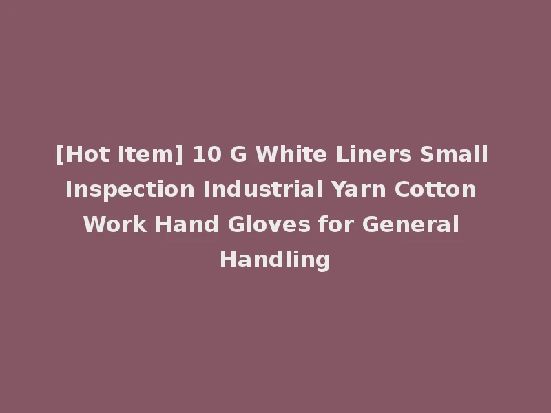 [Hot Item] 10 G White Liners Small Inspection Industrial Yarn Cotton Work Hand Gloves for General Handling