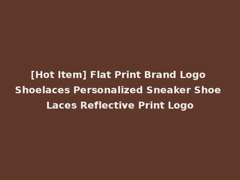 [Hot Item] Flat Print Brand Logo Shoelaces Personalized Sneaker Shoe Laces Reflective Print Logo