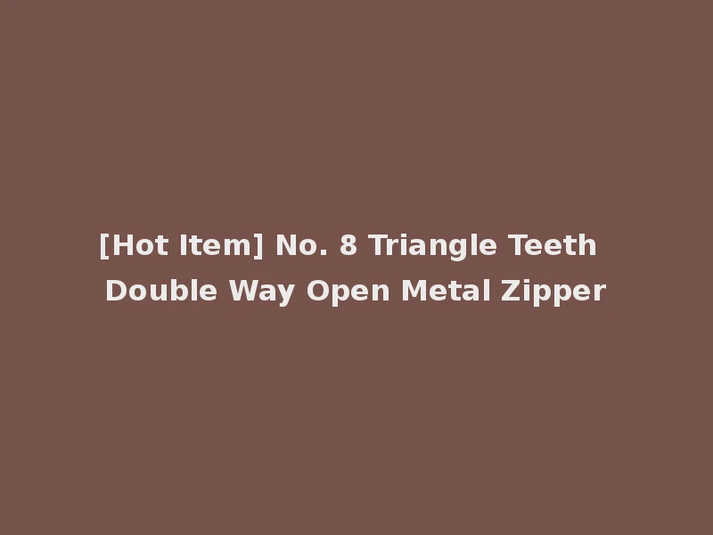 [Hot Item] No. 8 Triangle Teeth Double Way Open Metal Zipper