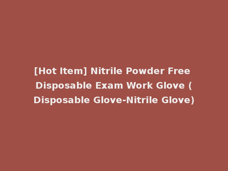 [Hot Item] Nitrile Powder Free Disposable Exam Work Glove (Disposable Glove-Nitrile Glove)