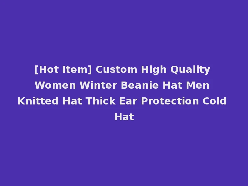 [Hot Item] Custom High Quality Women Winter Beanie Hat Men Knitted Hat Thick Ear Protection Cold Hat