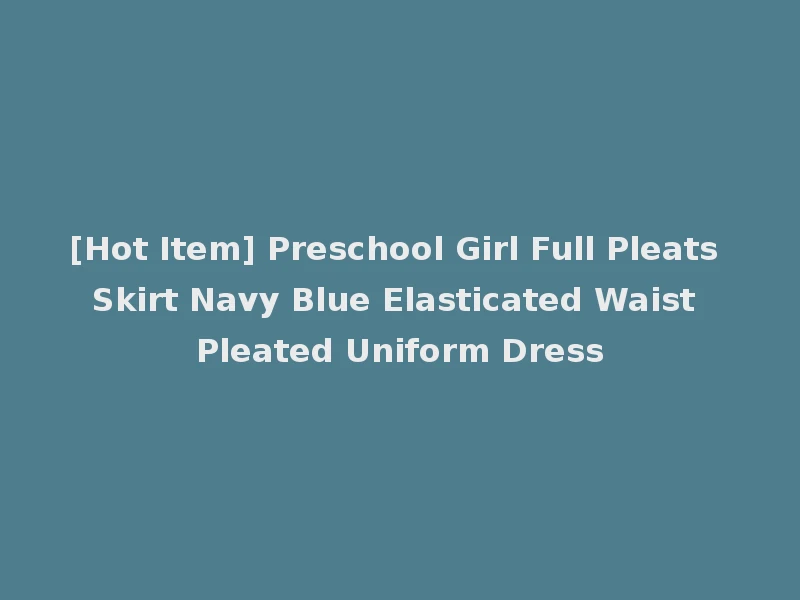 [Hot Item] Preschool Girl Full Pleats Skirt Navy Blue Elasticated Waist Pleated Uniform Dress