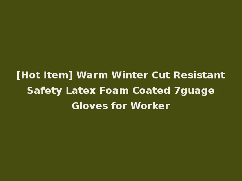 [Hot Item] Warm Winter Cut Resistant Safety Latex Foam Coated 7guage Gloves for Worker