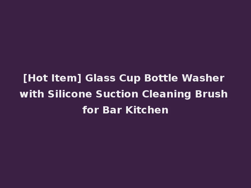 [Hot Item] Glass Cup Bottle Washer with Silicone Suction Cleaning Brush for Bar Kitchen