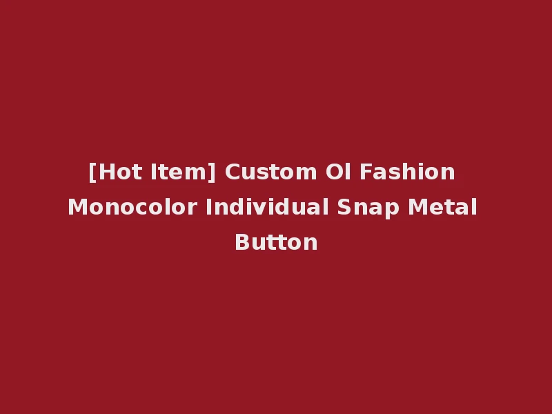 [Hot Item] Custom Ol Fashion Monocolor Individual Snap Metal Button
