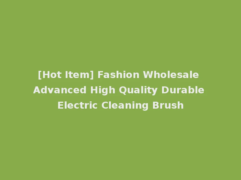 [Hot Item] Fashion Wholesale Advanced High Quality Durable Electric Cleaning Brush