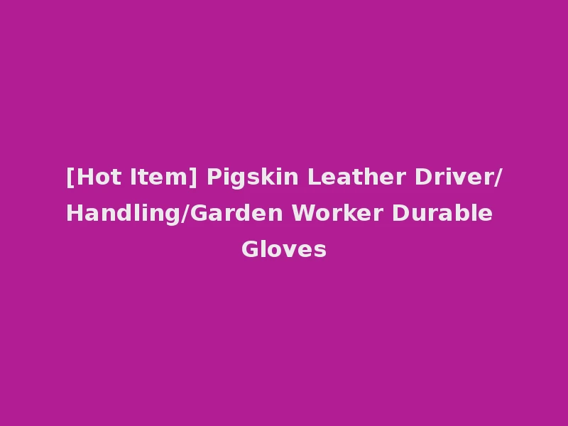 [Hot Item] Pigskin Leather Driver/Handling/Garden Worker Durable Gloves