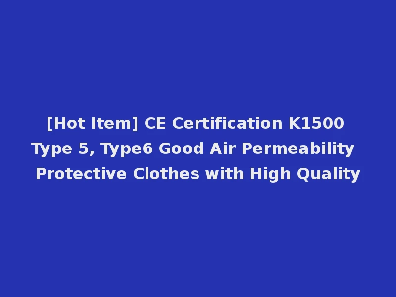 [Hot Item] CE Certification K1500 Type 5, Type6 Good Air Permeability Protective Clothes with High Quality