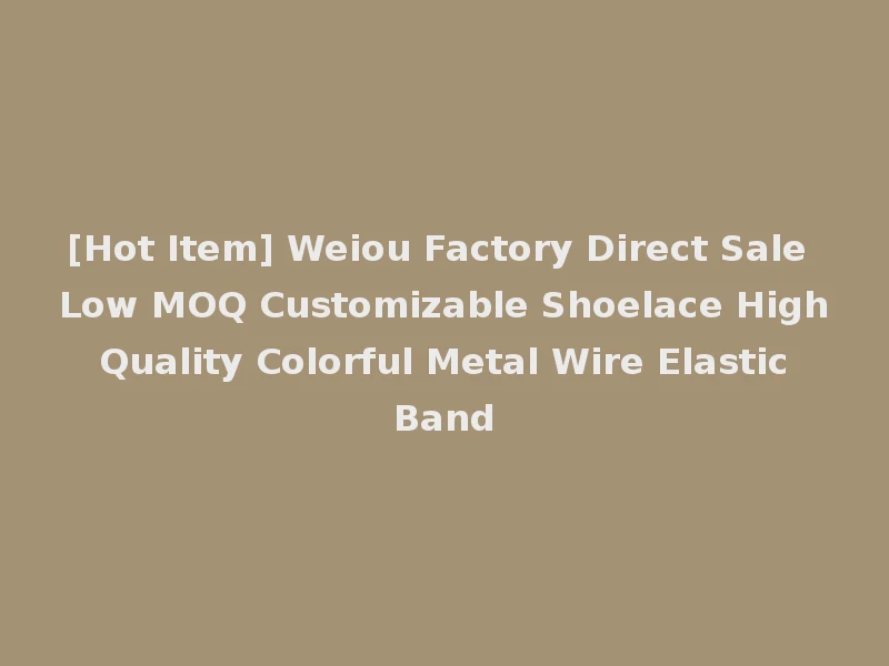 [Hot Item] Weiou Factory Direct Sale Low MOQ Customizable Shoelace High Quality Colorful Metal Wire Elastic Band