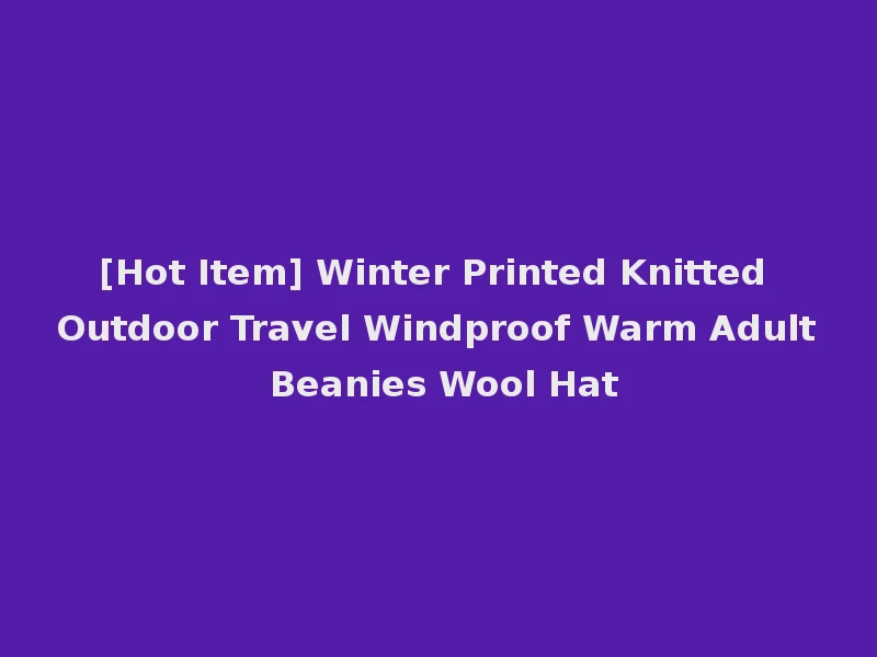 [Hot Item] Winter Printed Knitted Outdoor Travel Windproof Warm Adult Beanies Wool Hat