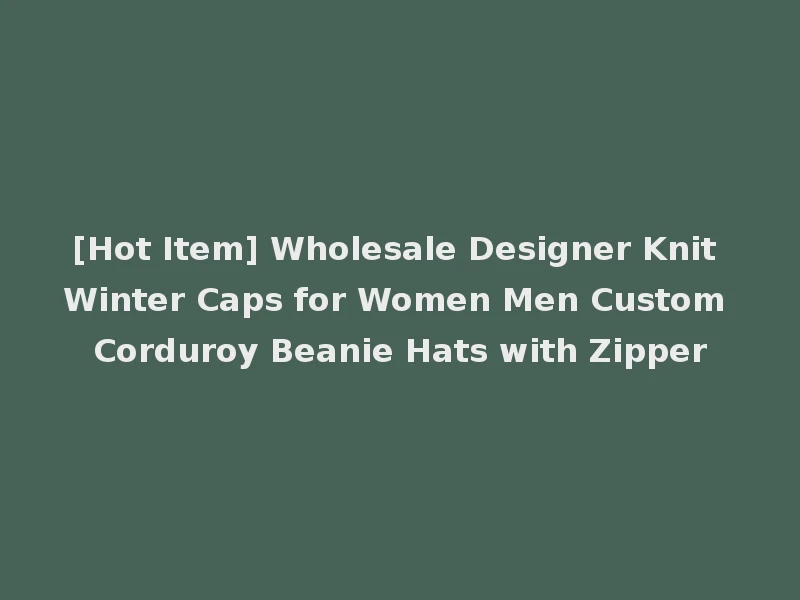 [Hot Item] Wholesale Designer Knit Winter Caps for Women Men Custom Corduroy Beanie Hats with Zipper
