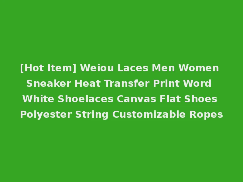 [Hot Item] Weiou Laces Men Women Sneaker Heat Transfer Print Word White Shoelaces Canvas Flat Shoes Polyester String Customizable Ropes