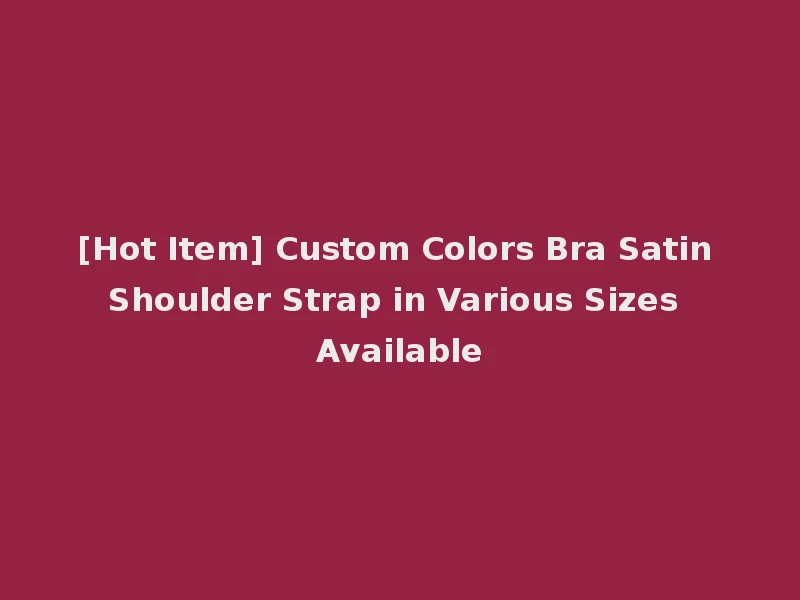 [Hot Item] Custom Colors Bra Satin Shoulder Strap in Various Sizes Available