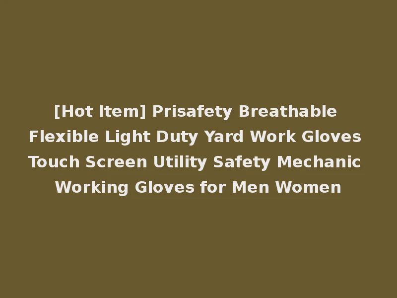 [Hot Item] Prisafety Breathable Flexible Light Duty Yard Work Gloves Touch Screen Utility Safety Mechanic Working Gloves for Men Women
