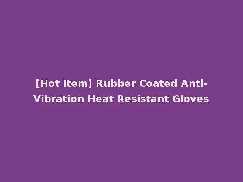 [Hot Item] Rubber Coated Anti-Vibration Heat Resistant Gloves