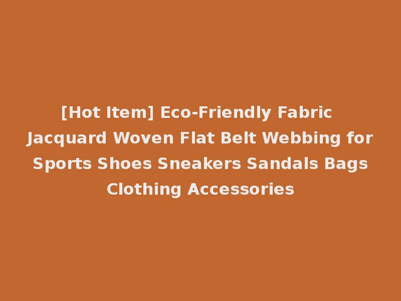 [Hot Item] Eco-Friendly Fabric Jacquard Woven Flat Belt Webbing for Sports Shoes Sneakers Sandals Bags Clothing Accessories