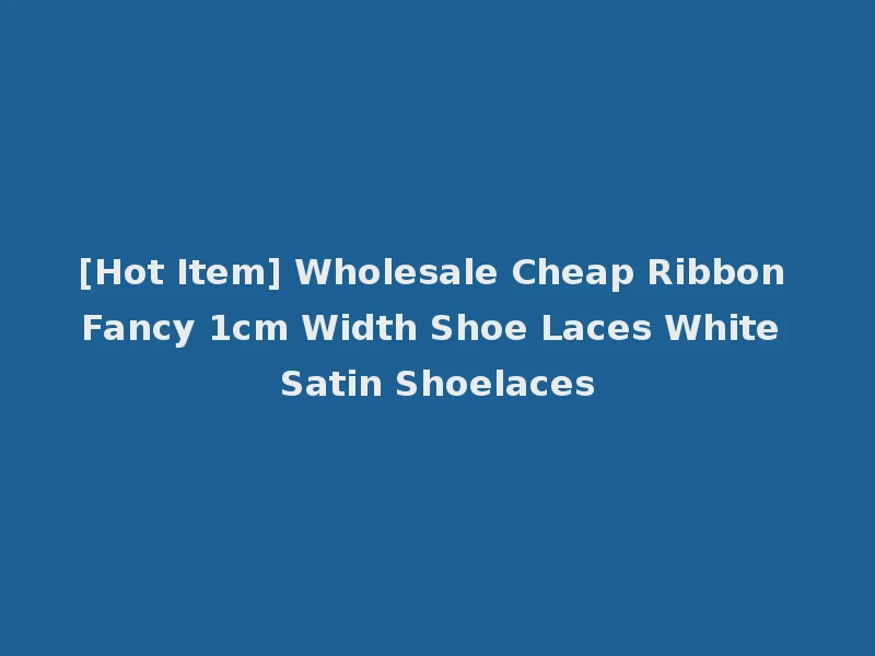 [Hot Item] Wholesale Cheap Ribbon Fancy 1cm Width Shoe Laces White Satin Shoelaces