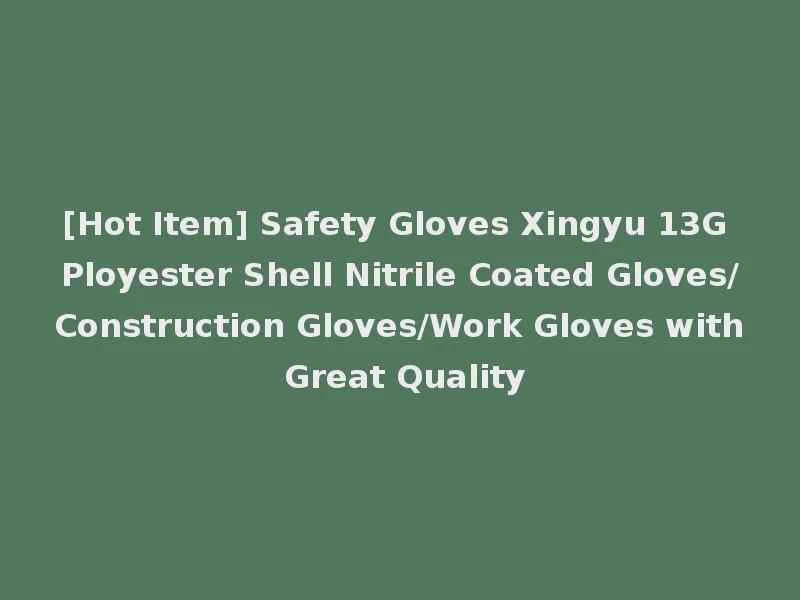 [Hot Item] Safety Gloves Xingyu 13G Ployester Shell Nitrile Coated Gloves/Construction Gloves/Work Gloves with Great Quality
