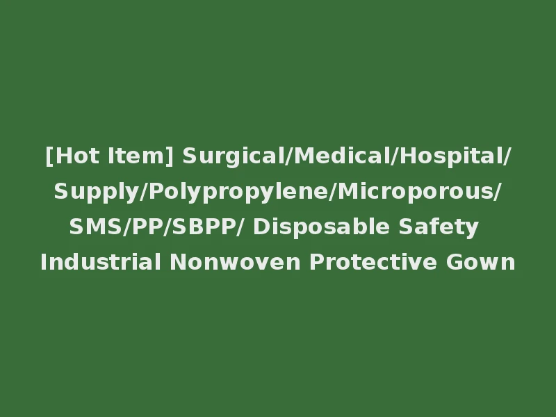 [Hot Item] Surgical/Medical/Hospital/Supply/Polypropylene/Microporous/SMS/PP/SBPP/ Disposable Safety Industrial Nonwoven Protective Gown