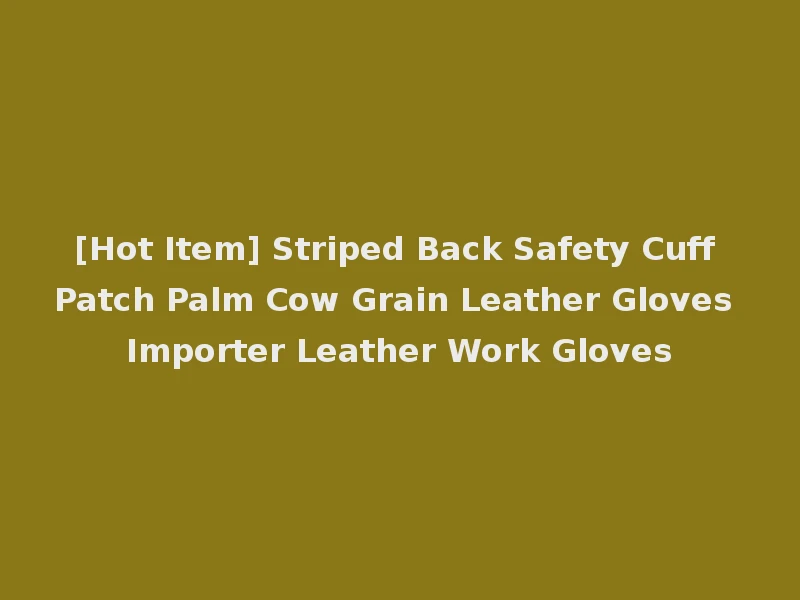 [Hot Item] Striped Back Safety Cuff Patch Palm Cow Grain Leather Gloves Importer Leather Work Gloves
