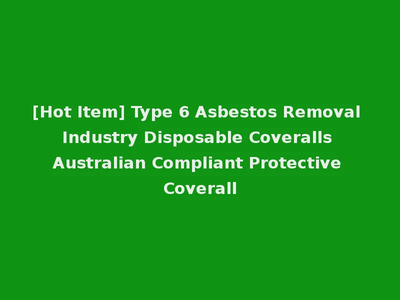 [Hot Item] Type 6 Asbestos Removal Industry Disposable Coveralls Australian Compliant Protective Coverall