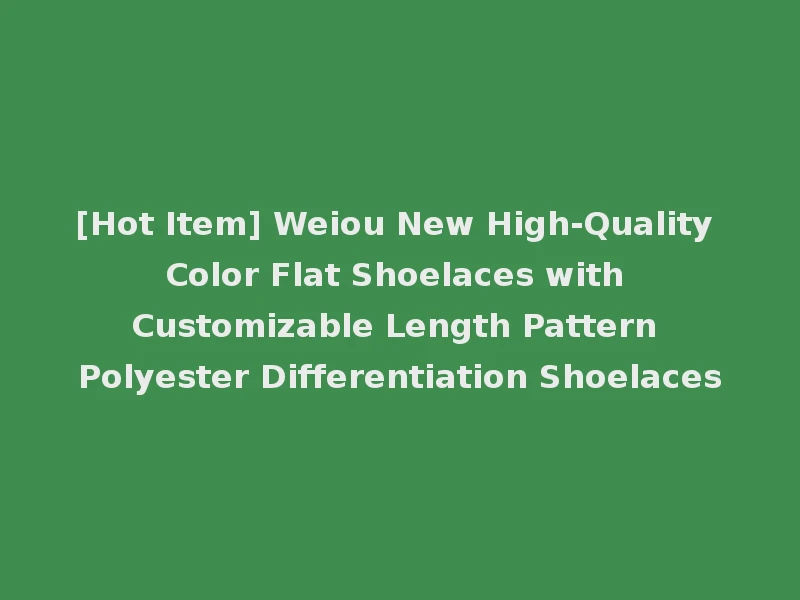 [Hot Item] Weiou New High-Quality Color Flat Shoelaces with Customizable Length Pattern Polyester Differentiation Shoelaces