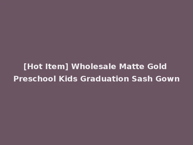 [Hot Item] Wholesale Matte Gold Preschool Kids Graduation Sash Gown