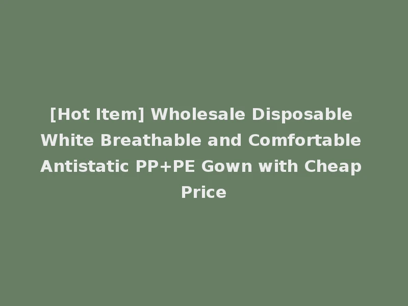 [Hot Item] Wholesale Disposable White Breathable and Comfortable Antistatic PP+PE Gown with Cheap Price