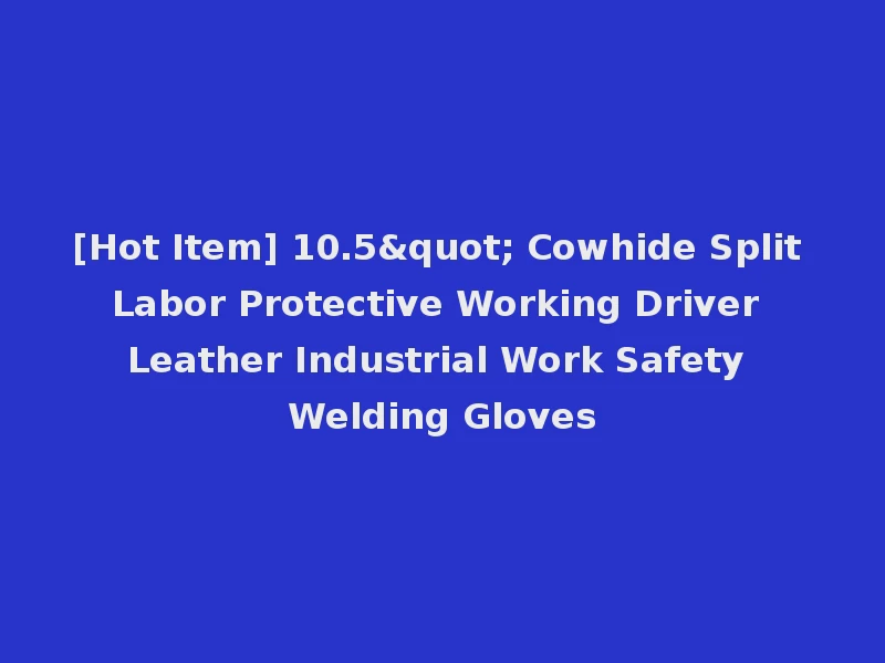 [Hot Item] 10.5" Cowhide Split Labor Protective Working Driver Leather Industrial Work Safety Welding Gloves