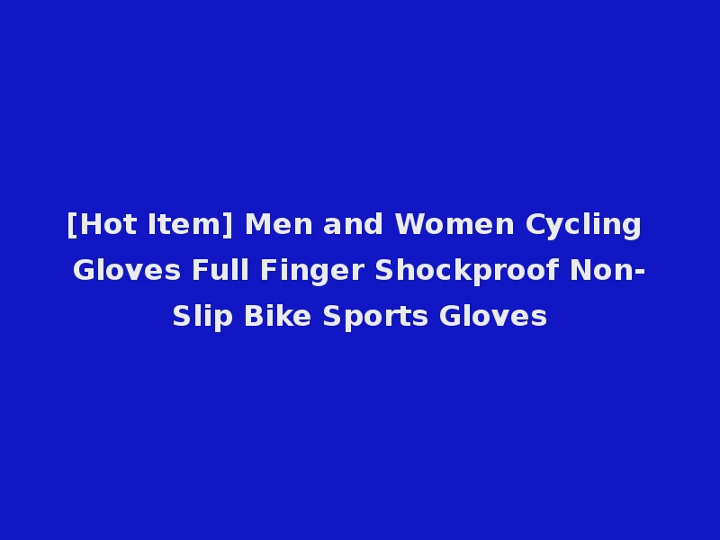[Hot Item] Men and Women Cycling Gloves Full Finger Shockproof Non-Slip Bike Sports Gloves