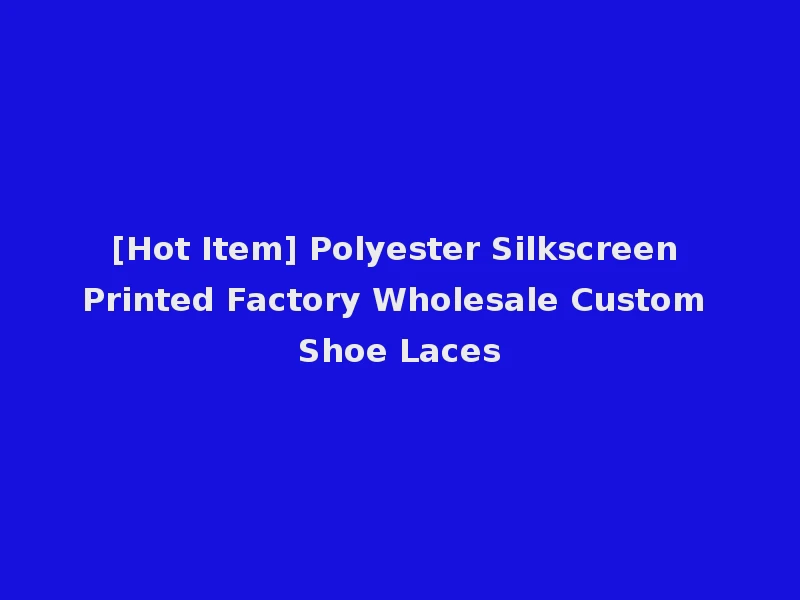 [Hot Item] Polyester Silkscreen Printed Factory Wholesale Custom Shoe Laces