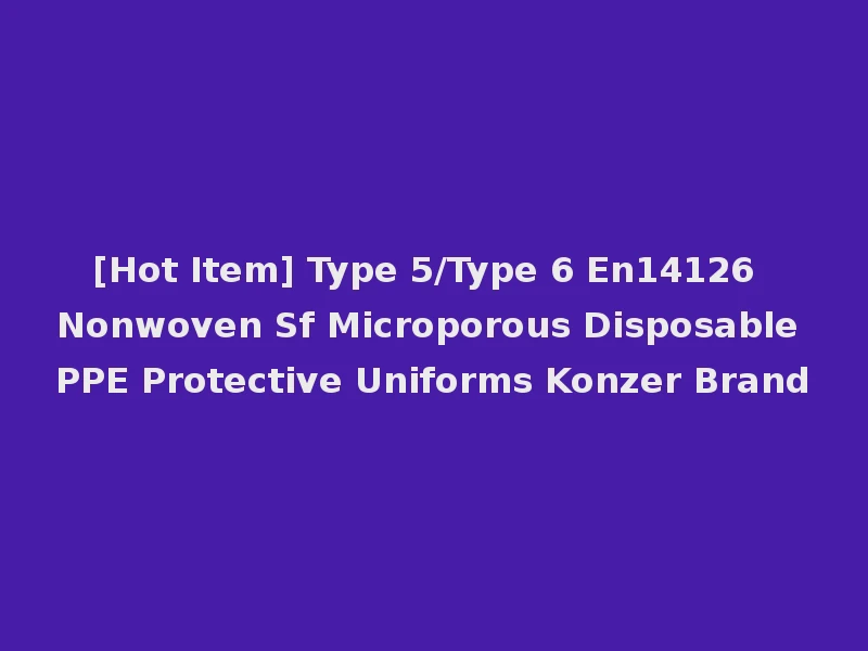 [Hot Item] Type 5/Type 6 En14126 Nonwoven Sf Microporous Disposable PPE Protective Uniforms Konzer Brand