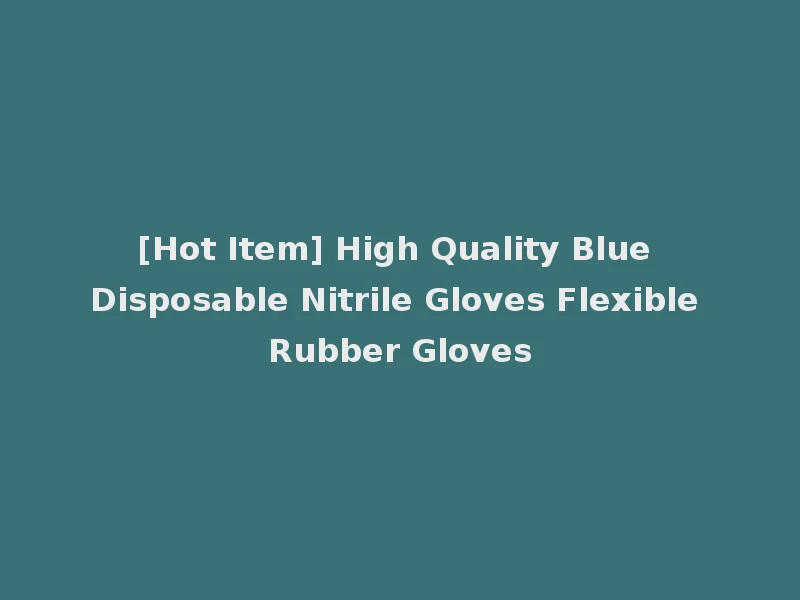 [Hot Item] High Quality Blue Disposable Nitrile Gloves Flexible Rubber Gloves