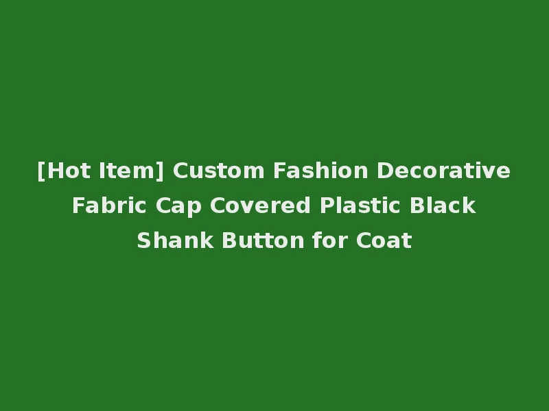 [Hot Item] Custom Fashion Decorative Fabric Cap Covered Plastic Black Shank Button for Coat