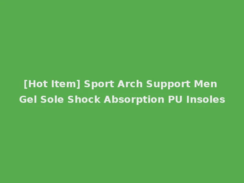 [Hot Item] Sport Arch Support Men Gel Sole Shock Absorption PU Insoles