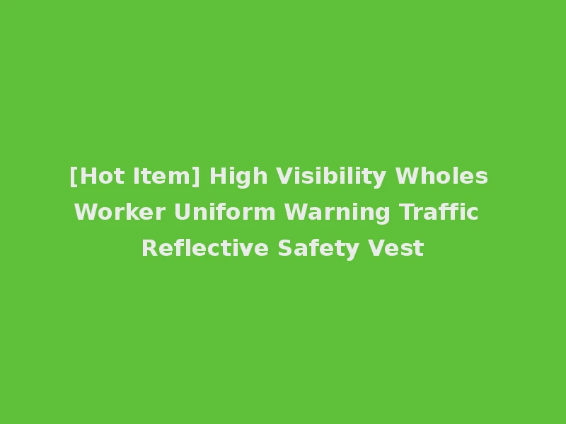 [Hot Item] High Visibility Wholes Worker Uniform Warning Traffic Reflective Safety Vest
