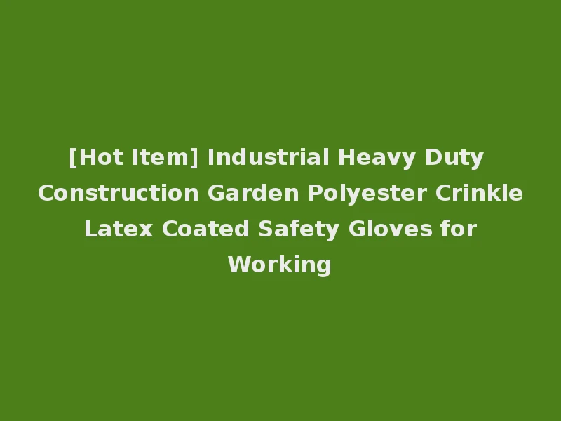 [Hot Item] Industrial Heavy Duty Construction Garden Polyester Crinkle Latex Coated Safety Gloves for Working