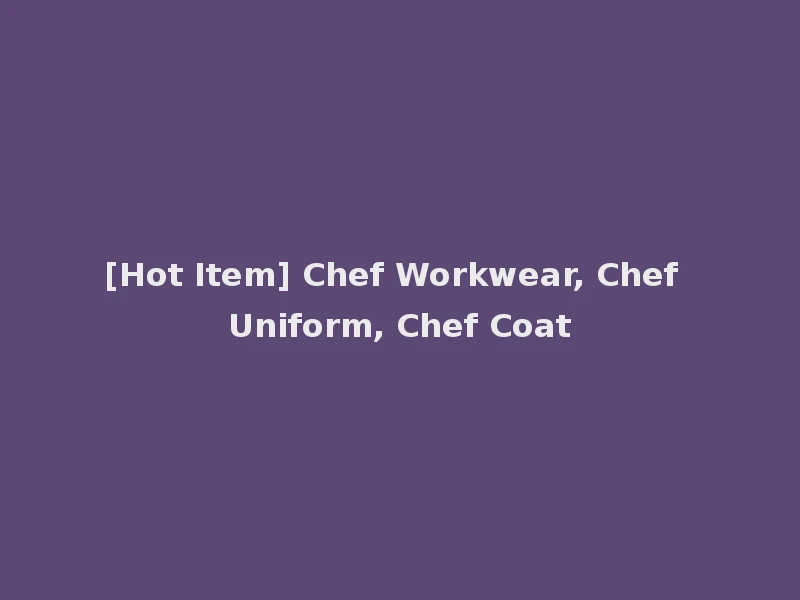 [Hot Item] Chef Workwear, Chef Uniform, Chef Coat