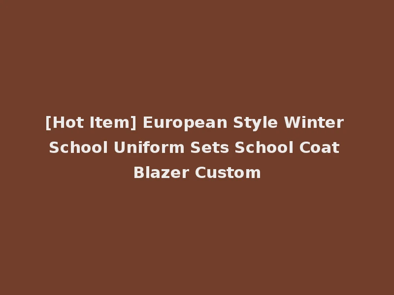 [Hot Item] European Style Winter School Uniform Sets School Coat Blazer Custom