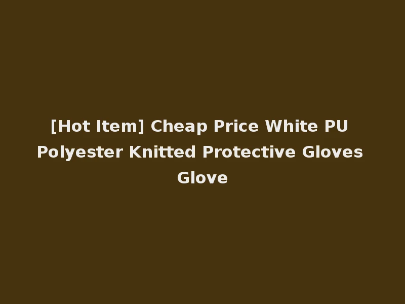 [Hot Item] Cheap Price White PU Polyester Knitted Protective Gloves Glove