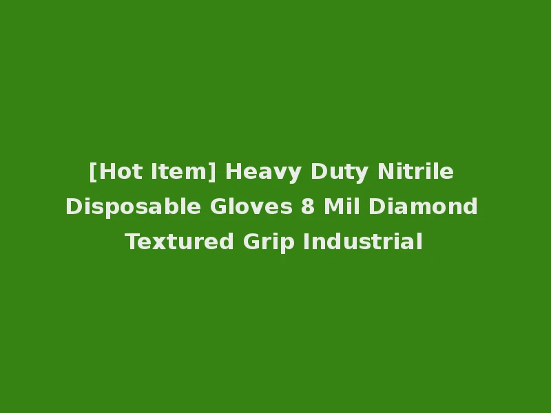 [Hot Item] Heavy Duty Nitrile Disposable Gloves 8 Mil Diamond Textured Grip Industrial