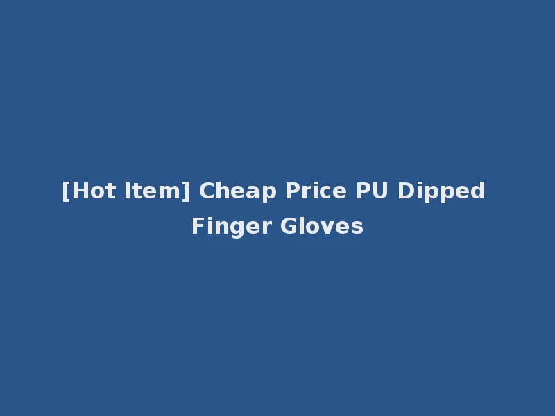 [Hot Item] Cheap Price PU Dipped Finger Gloves